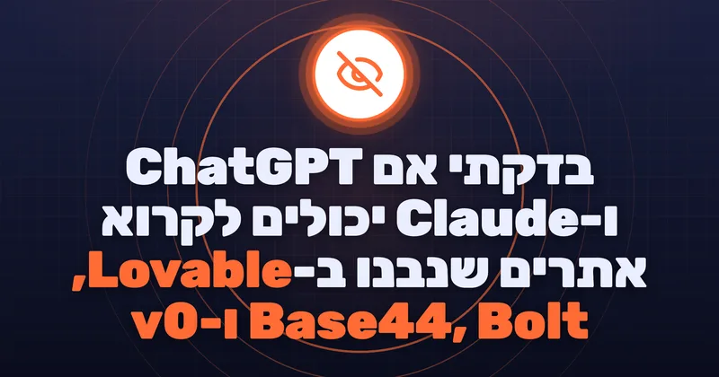 בדקתי אם ChatGPT ו-Claude יכולים לקרוא אתרים שנבנו ב-Lovable, Base44, Bolt ו-v0