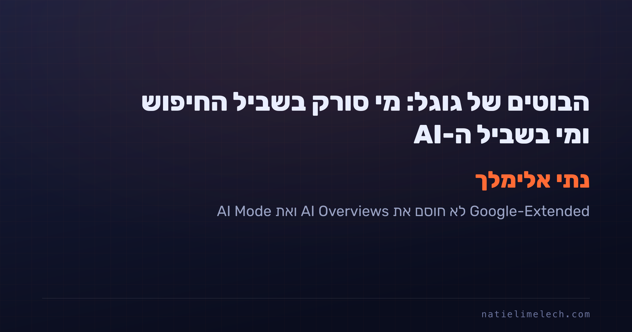 הבוטים של גוגל: מי סורק בשביל החיפוש ומי בשביל ה-AI