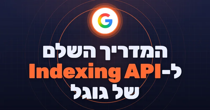 המדריך השלם ל-Indexing API של גוגל