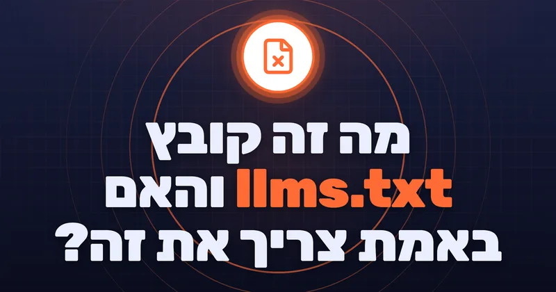 מה זה קובץ llms.txt והאם באמת צריך את זה?