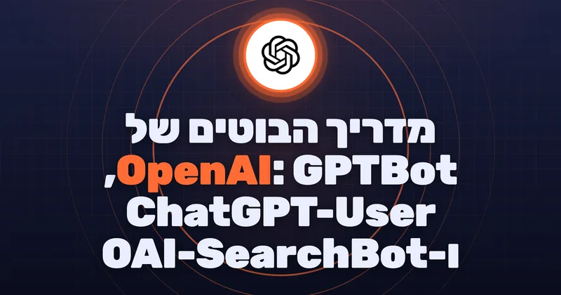 בוטים של OpenAI: המדריך המלא לזיהוי וחסימה