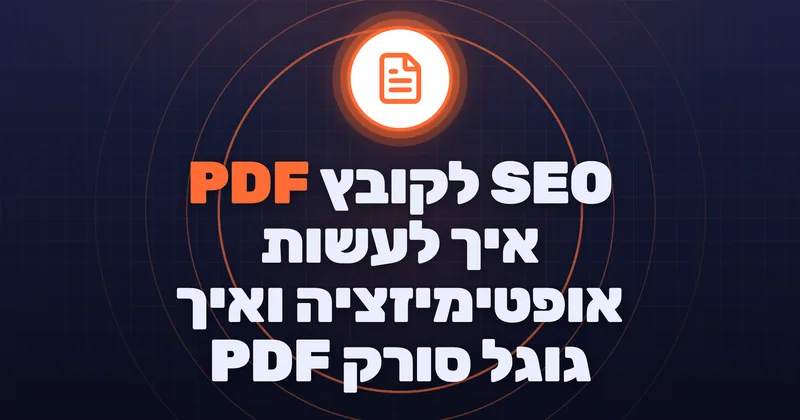 SEO לקובץ PDF - איך לעשות אופטימיזציה ואיך גוגל סורק PDF