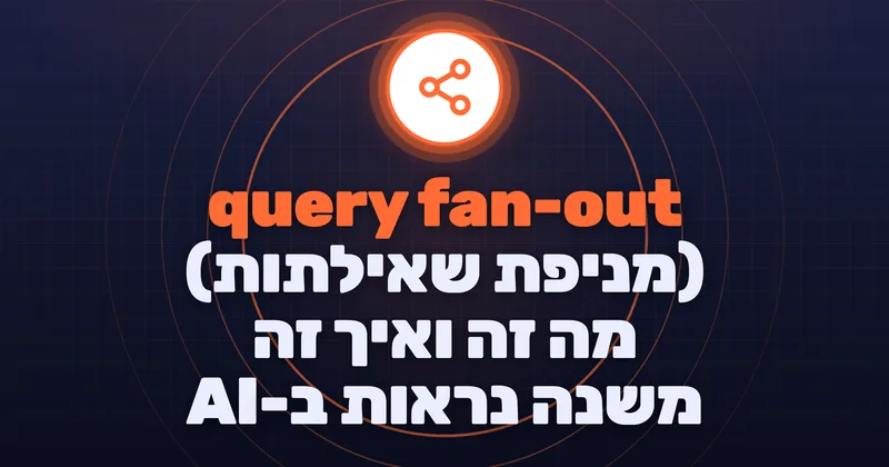 query fan-out (מניפת שאילתות): מה זה ואיך זה משנה נראות ב-AI